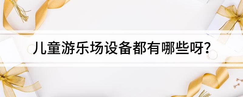 儿童游乐场设备都有哪些呀？(图1)