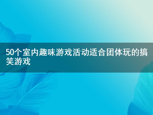 九游app：50个室内趣味游戏活动 适合团体玩的搞笑游戏